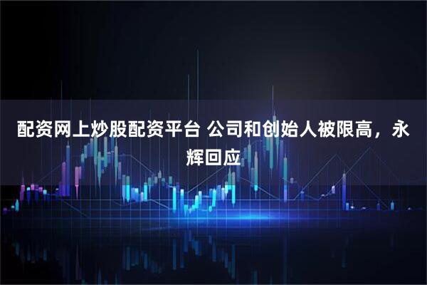 配资网上炒股配资平台 公司和创始人被限高，永辉回应
