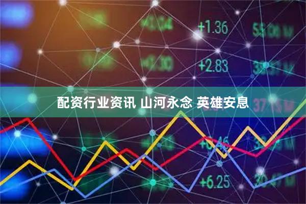 配资行业资讯 山河永念 英雄安息